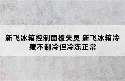 新飞冰箱控制面板失灵 新飞冰箱冷藏不制冷但冷冻正常